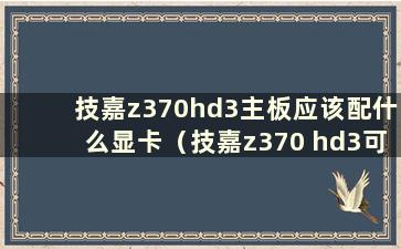 技嘉z370hd3主板应该配什么显卡（技嘉z370 hd3可以跑9600kf）